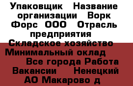 Упаковщик › Название организации ­ Ворк Форс, ООО › Отрасль предприятия ­ Складское хозяйство › Минимальный оклад ­ 34 000 - Все города Работа » Вакансии   . Ненецкий АО,Макарово д.